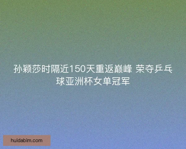 孙颖莎时隔近150天重返巅峰 荣夺乒乓球亚洲杯女单冠军 孙颖莎时隔近150天重返巅峰 荣夺乒乓球亚洲杯女单冠军