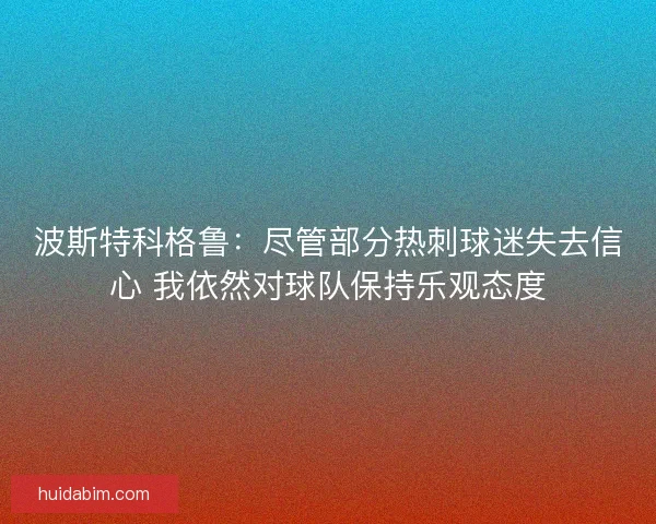 波斯特科格鲁：尽管部分热刺球迷失去信心 我依然对球队保持乐观态度
