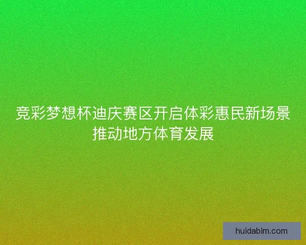 竞彩梦想杯迪庆赛区开启体彩惠民新场景推动地方体育发展