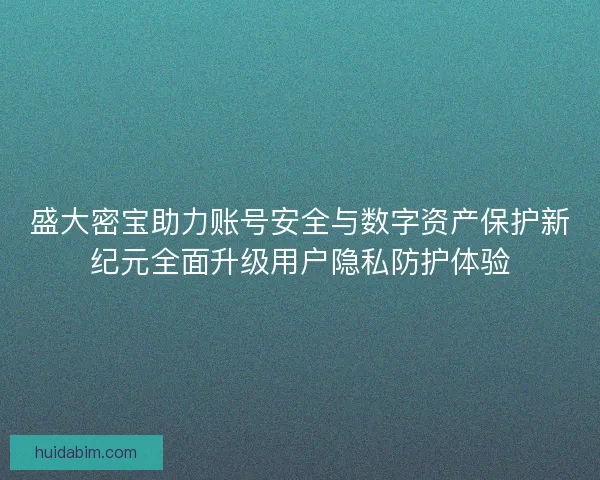 盛大密宝助力账号安全与数字资产保护新纪元全面升级用户隐私防护体验 盛大密宝助力账号安全与数字资产保护新纪元全面升级用户隐私防护体验