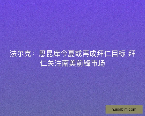 法尔克：恩昆库今夏或再成拜仁目标 拜仁关注南美前锋市场