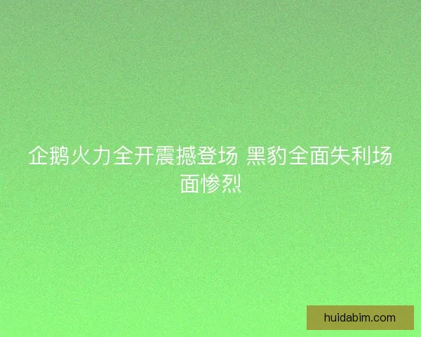 企鹅火力全开震撼登场 黑豹全面失利场面惨烈
