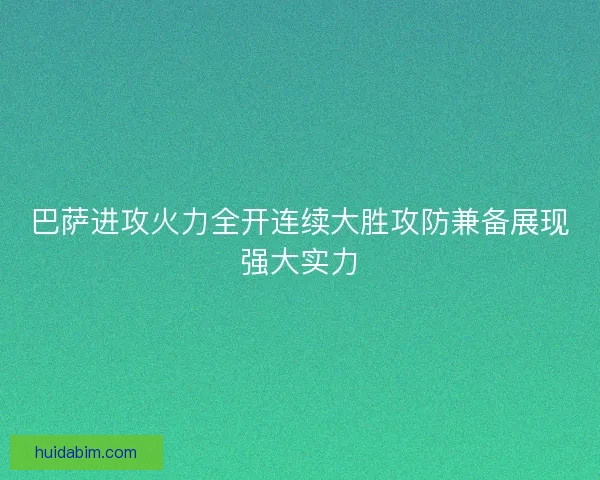 巴萨进攻火力全开连续大胜攻防兼备展现强大实力 巴萨进攻火力全开连续大胜攻防兼备展现强大实力