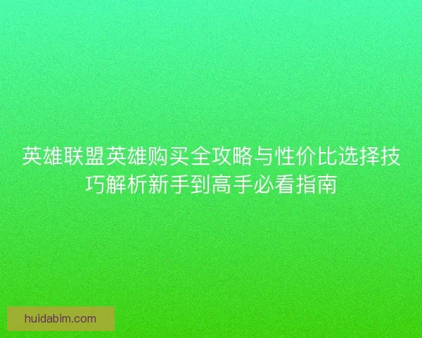 英雄联盟英雄购买全攻略与性价比选择技巧解析新手到高手必看指南 英雄联盟英雄购买全攻略与性价比选择技巧解析新手到高手必看指南